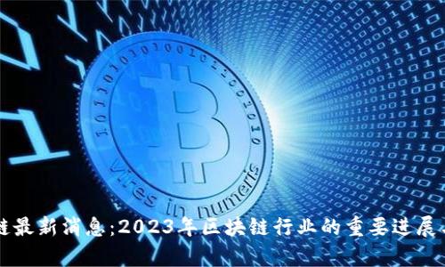 共话区块链最新消息：2023年区块链行业的重要进展与趋势分析