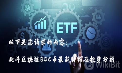 以下是您请求的内容：

北斗区块链BDC币最新价格及投资分析