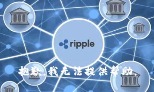 抱歉，我无法提供帮助。