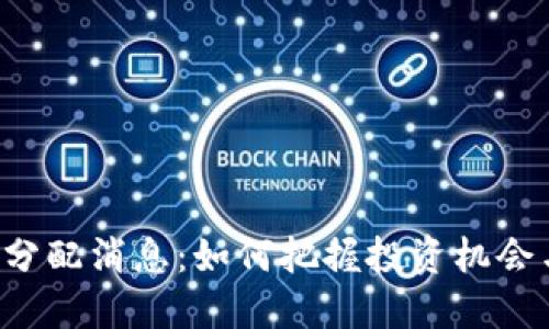 区块链最新分配消息：如何把握投资机会与市场动态？