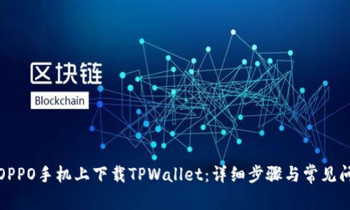 如何在OPPO手机上下载TPWallet：详细步骤与常见问题解答