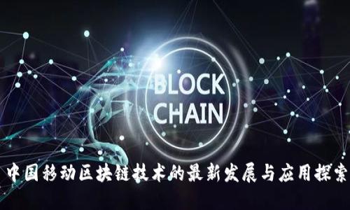 中国移动区块链技术的最新发展与应用探索