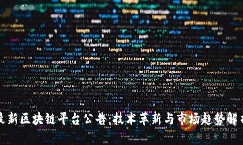最新区块链平台公告：技术革新与市场趋势解析
