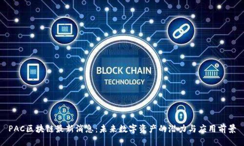PAC区块链最新消息：未来数字资产的潜力与应用前景