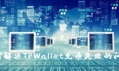 如何解决TPWallet充币失败的问题？