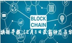 区块链早报：12月8日最新动态与分析
