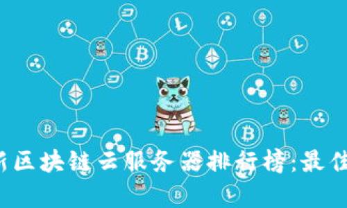 2023年最新区块链云服务器排行榜：最佳选择与分析