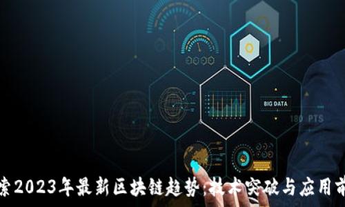    
探索2023年最新区块链趋势：技术突破与应用前景