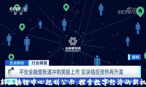 
最新区块链中心规划公示：探索数字经济的新机遇