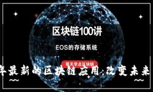 探索2023年最新的区块链应用：改变未来的应用程序
