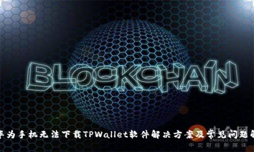 : 华为手机无法下载TPWallet软件解决方案及常见问题解析