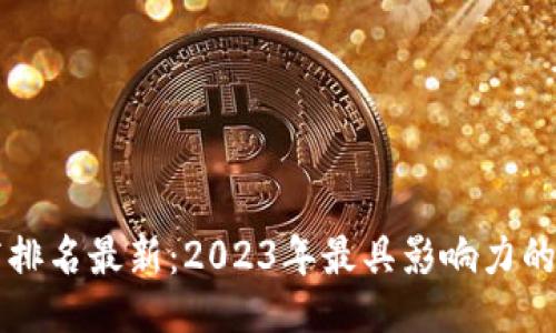 ```xml
十大区块链服务商排名最新：2023年最具影响力的区块链技术供应商