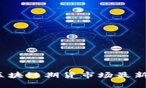 2023年区块链期货市场最新动态分析