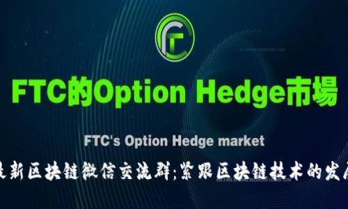 加入最新区块链微信交流群：紧跟区块链技术的发展脉搏