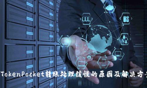  TokenPocket转账处理缓慢的原因及解决方案