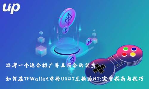 思考一个适合推广并且符合的优秀

如何在TPWallet中将USDT兑换为HT：完整指南与技巧