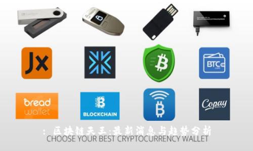 : 区块链天王：最新消息与趋势分析