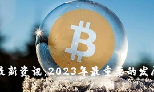 区块链最新资讯：2023年最重要的发展与趋势