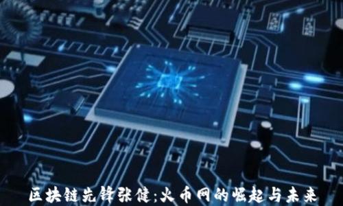 
区块链先锋张健：火币网的崛起与未来