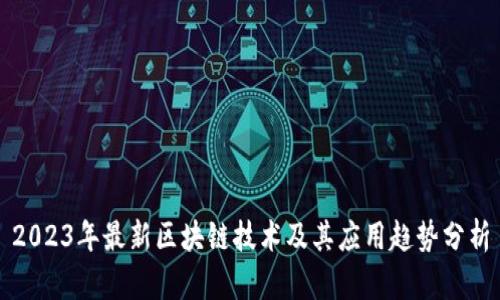 2023年最新区块链技术及其应用趋势分析