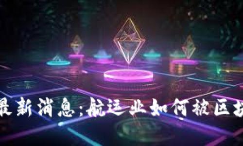 航海区块链最新消息：航运业如何被区块链技术变革