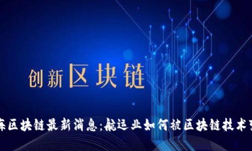 航海区块链最新消息：航运业如何被区块链技术变革
