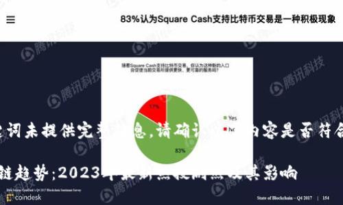 和关键词未提供完整信息，请确认以下内容是否符合要求：

 区块链趋势：2023年最新热搜剧照及其影响