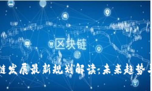 区块链发展最新规划解读：未来趋势与机遇