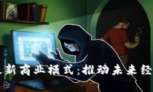 区块链技术最新商业模式：推动未来经济的创新动力