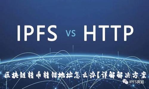 区块链转币转错地址怎么办？详解解决方案