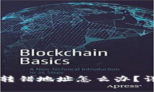 区块链转币转错地址怎么办？详解解决方案