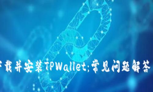 如何顺利下载并安装TPWallet：常见问题解答与解决方案